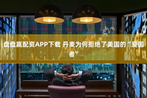 盘盘赢配资APP下载 丹麦为何拒绝了美国的“爱国者”