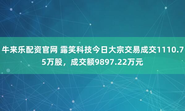 牛来乐配资官网 露笑科技今日大宗交易成交1110.75万股，成交额9897.22万元