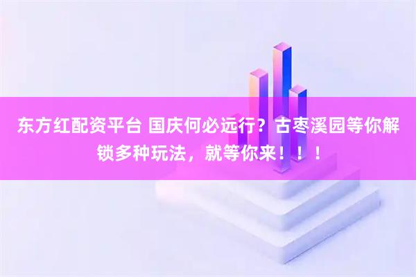 东方红配资平台 国庆何必远行？古枣溪园等你解锁多种玩法，就等你来！！！