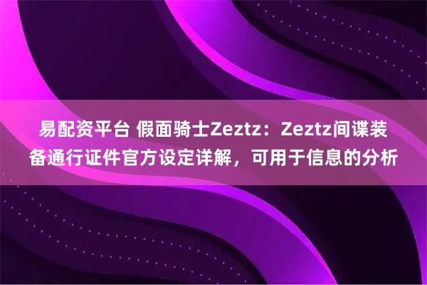 易配资平台 假面骑士Zeztz：Zeztz间谍装备通行证件官方设定详解，可用于信息的分析