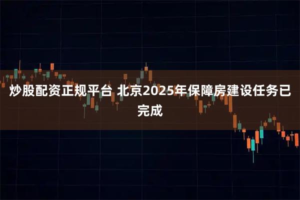 炒股配资正规平台 北京2025年保障房建设任务已完成