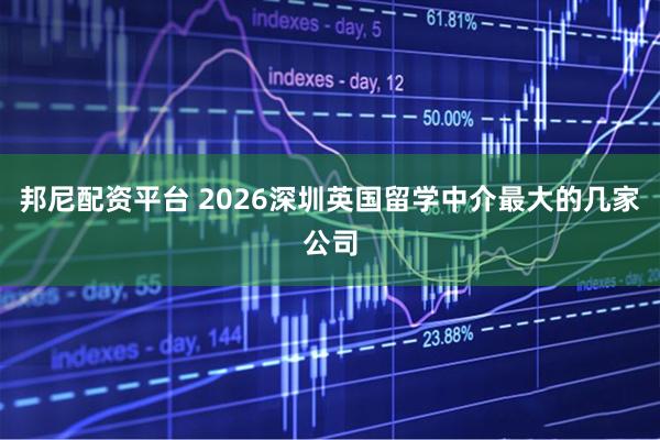 邦尼配资平台 2026深圳英国留学中介最大的几家公司