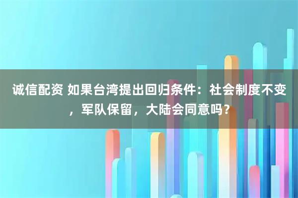 诚信配资 如果台湾提出回归条件：社会制度不变，军队保留，大陆会同意吗？