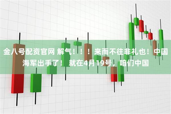 金八号配资官网 解气！！！来而不往非礼也！中国海军出手了！ 就在4月19号，咱们中国