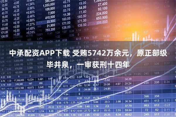 中承配资APP下载 受贿5742万余元，原正部级毕井泉，一审获刑十四年